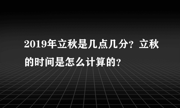 2019年立秋是几点几分？立秋的时间是怎么计算的？