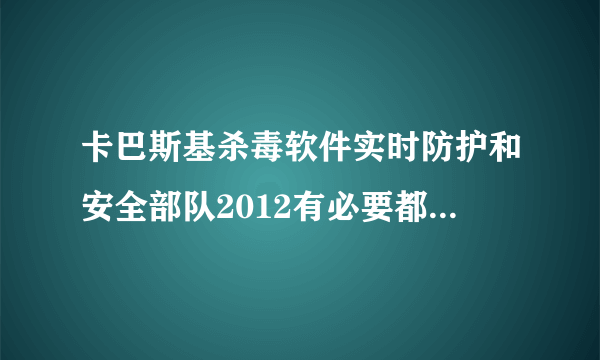 卡巴斯基杀毒软件实时防护和安全部队2012有必要都设开机启动吗？