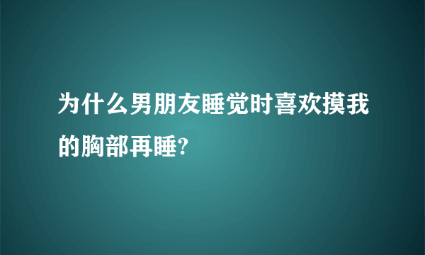 为什么男朋友睡觉时喜欢摸我的胸部再睡?