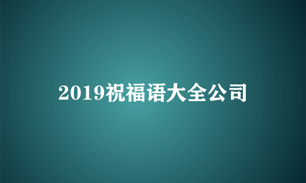 2019祝福语大全公司