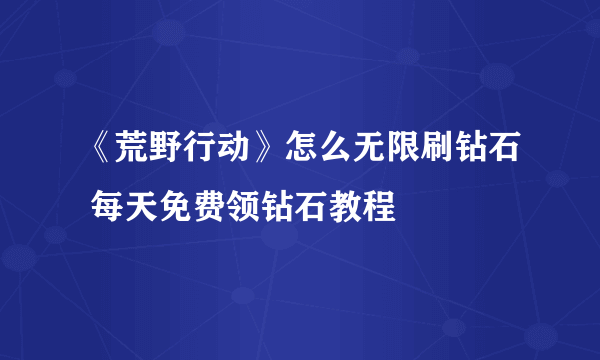 《荒野行动》怎么无限刷钻石 每天免费领钻石教程