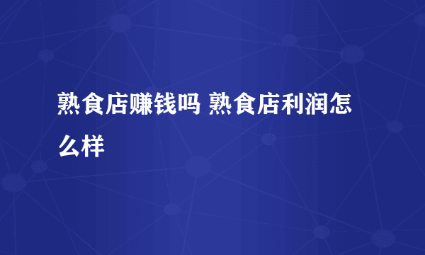 熟食店赚钱吗 熟食店利润怎么样