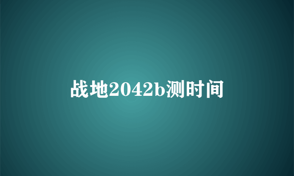 战地2042b测时间