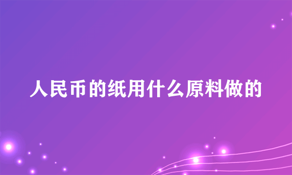 人民币的纸用什么原料做的