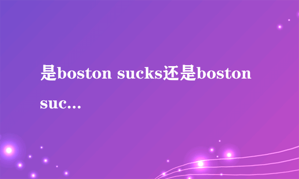 是boston sucks还是boston suck 我知道beat la，如果加上boston，那是boston beats la还是boston beat