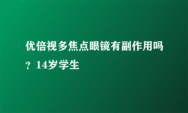 优倍视多焦点眼镜有副作用吗？14岁学生