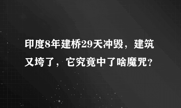 印度8年建桥29天冲毁，建筑又垮了，它究竟中了啥魔咒？