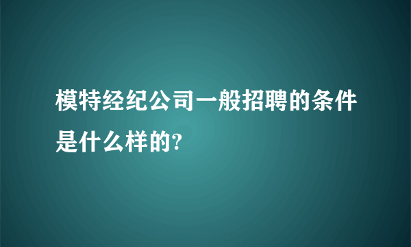 模特经纪公司一般招聘的条件是什么样的?