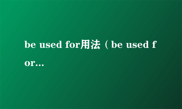 be used for用法（be used for的用法）