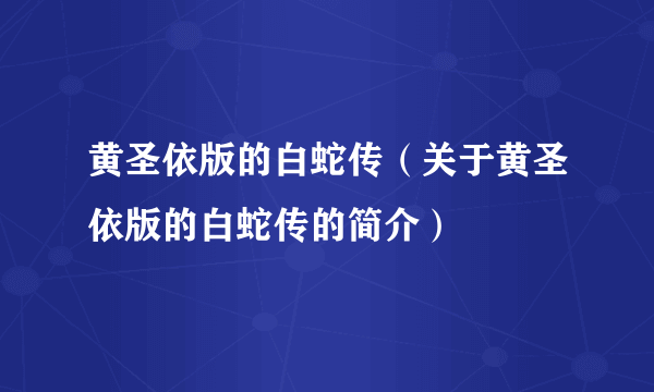 黄圣依版的白蛇传（关于黄圣依版的白蛇传的简介）