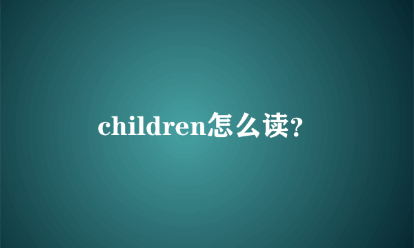 children怎么读？