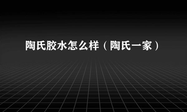 陶氏胶水怎么样（陶氏一家）