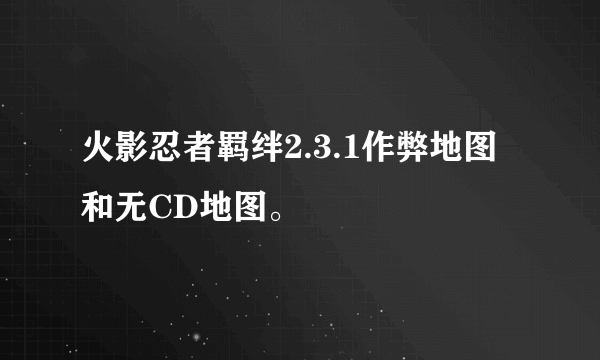 火影忍者羁绊2.3.1作弊地图和无CD地图。