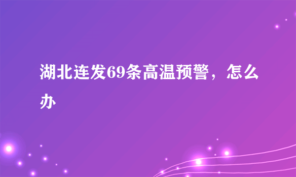 湖北连发69条高温预警，怎么办