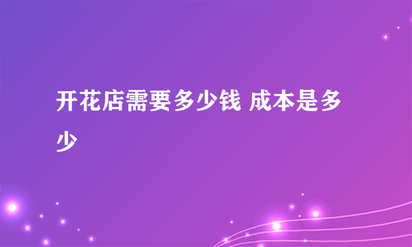 开花店需要多少钱 成本是多少