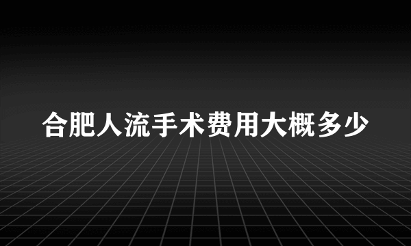 合肥人流手术费用大概多少