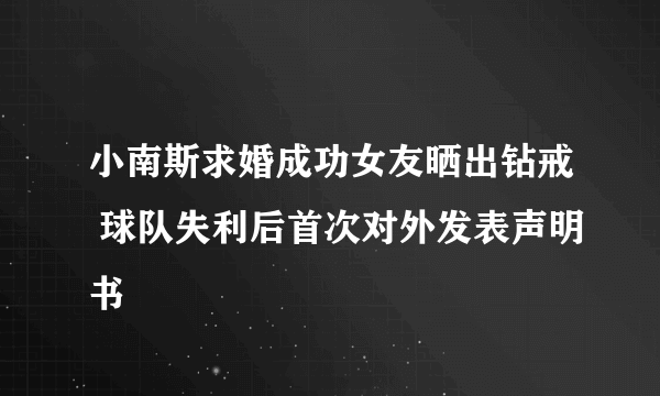 小南斯求婚成功女友晒出钻戒 球队失利后首次对外发表声明书