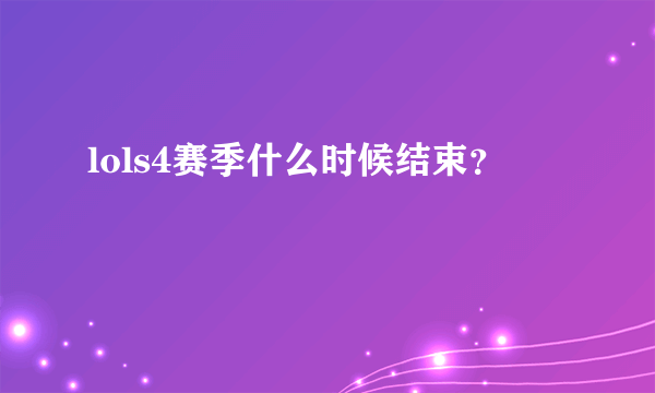 lols4赛季什么时候结束？