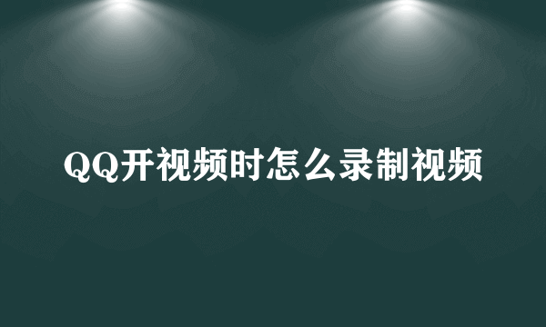 QQ开视频时怎么录制视频