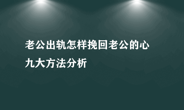 老公出轨怎样挽回老公的心 九大方法分析