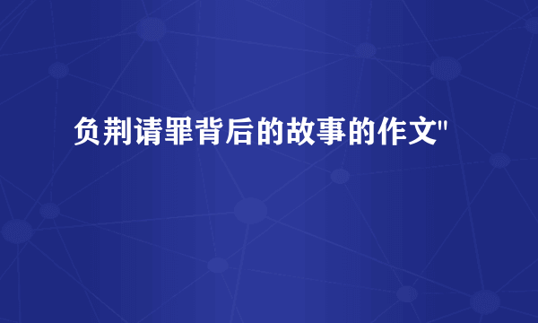 负荆请罪背后的故事的作文