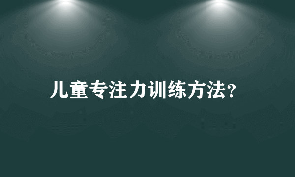 儿童专注力训练方法？