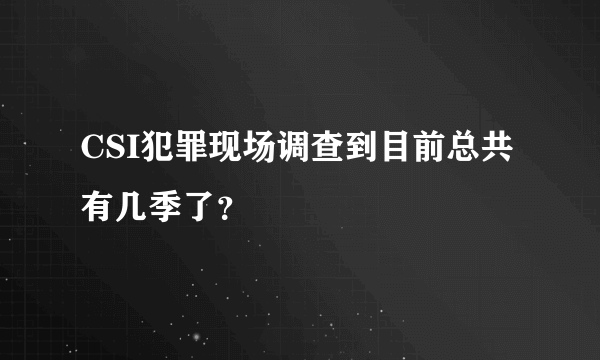 CSI犯罪现场调查到目前总共有几季了？