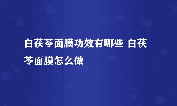 白茯苓面膜功效有哪些 白茯苓面膜怎么做