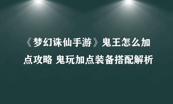 《梦幻诛仙手游》鬼王怎么加点攻略 鬼玩加点装备搭配解析