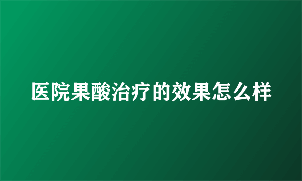 医院果酸治疗的效果怎么样