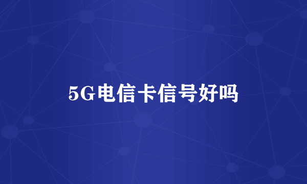 5G电信卡信号好吗