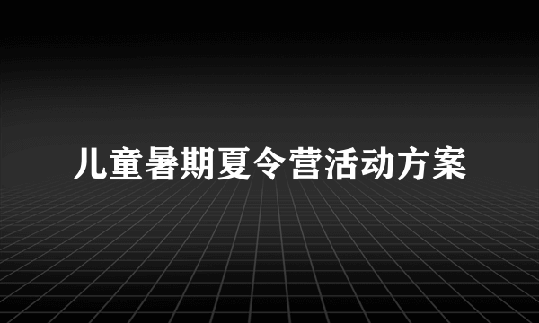 儿童暑期夏令营活动方案