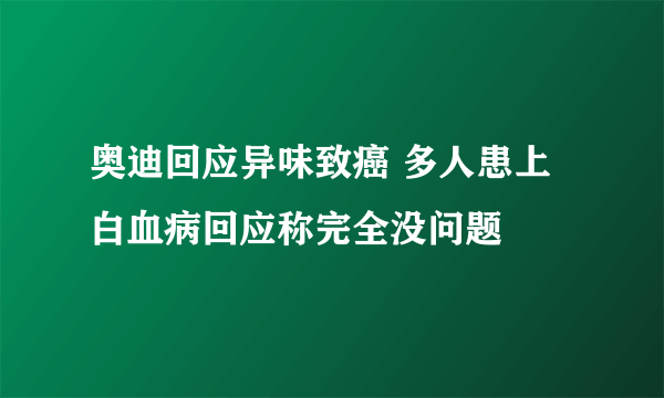 奥迪回应异味致癌 多人患上白血病回应称完全没问题