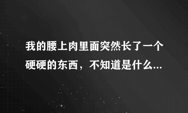 我的腰上肉里面突然长了一个硬硬的东西，不知道是什么...