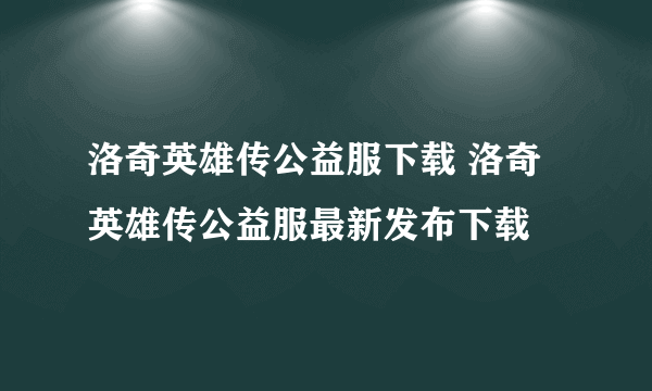 洛奇英雄传公益服下载 洛奇英雄传公益服最新发布下载