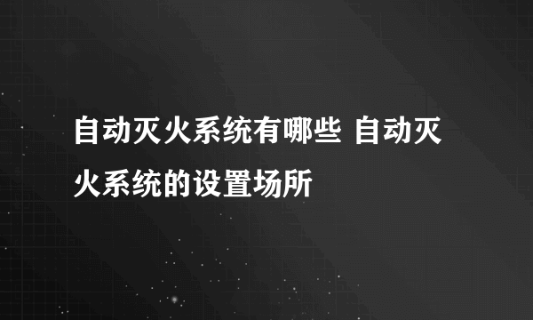 自动灭火系统有哪些 自动灭火系统的设置场所