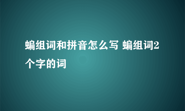 蝙组词和拼音怎么写 蝙组词2个字的词