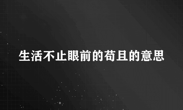 生活不止眼前的苟且的意思