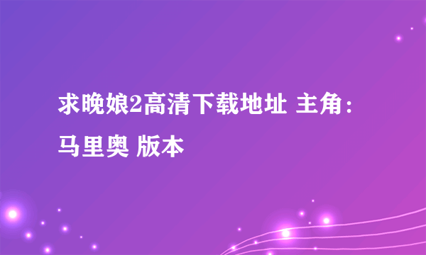 求晚娘2高清下载地址 主角：马里奥 版本