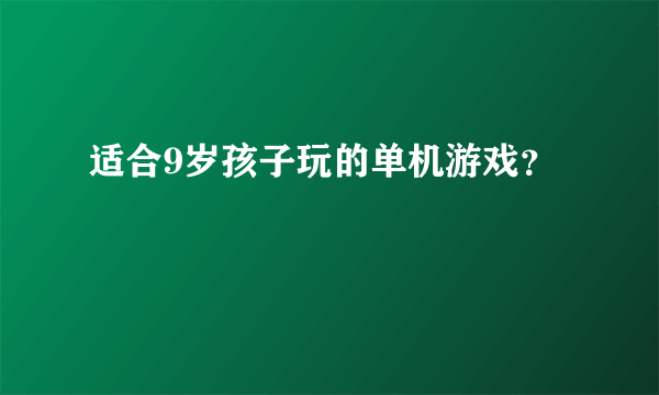 适合9岁孩子玩的单机游戏？