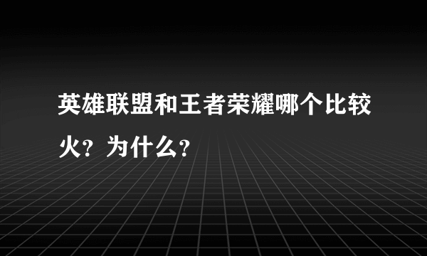 英雄联盟和王者荣耀哪个比较火？为什么？