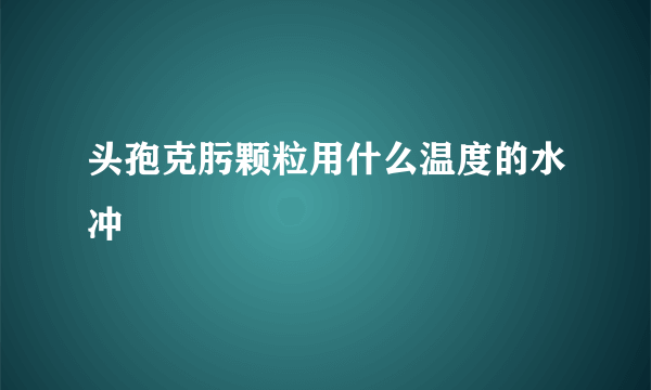 头孢克肟颗粒用什么温度的水冲