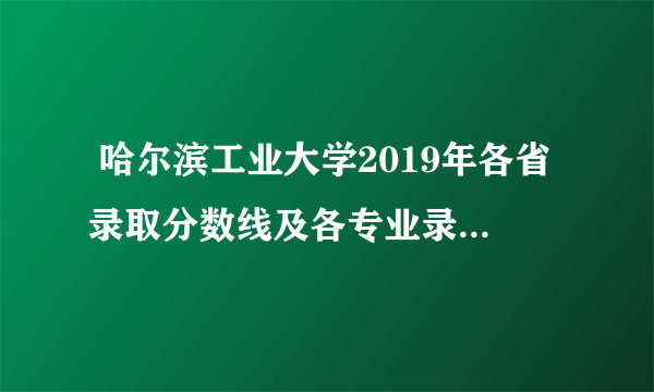  哈尔滨工业大学2019年各省录取分数线及各专业录取分数线