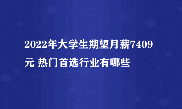 2022年大学生期望月薪7409元 热门首选行业有哪些