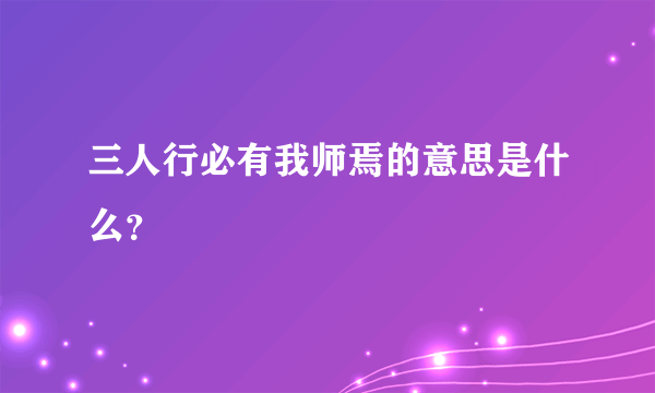 三人行必有我师焉的意思是什么？