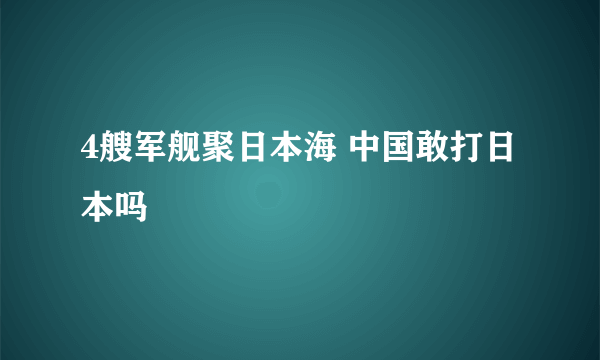 4艘军舰聚日本海 中国敢打日本吗