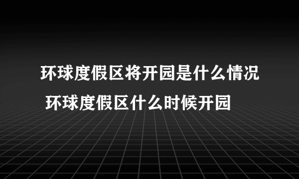 环球度假区将开园是什么情况 环球度假区什么时候开园