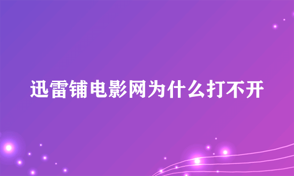 迅雷铺电影网为什么打不开