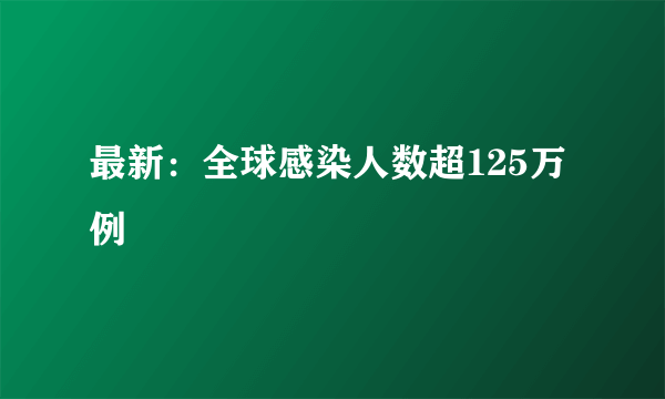 最新：全球感染人数超125万例