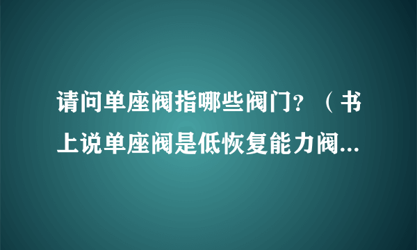 请问单座阀指哪些阀门？（书上说单座阀是低恢复能力阀，不易发生汽蚀）